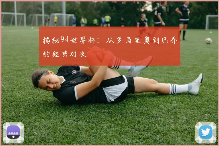 揭秘94世界杯:从罗马里奥到巴乔的经典对决