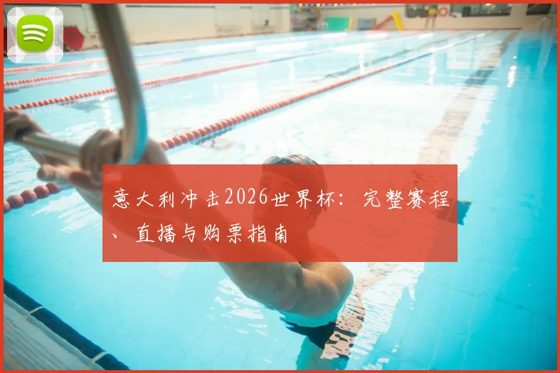 意大利冲击2026世界杯:完整赛程、直播与购票指南