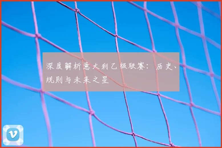 深度解析意大利乙级联赛:历史、规则与未来之星