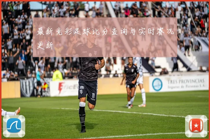 最新竞彩足球比分查询与实时赛况更新