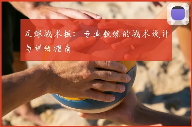 足球战术板:专业教练的战术设计与训练指南